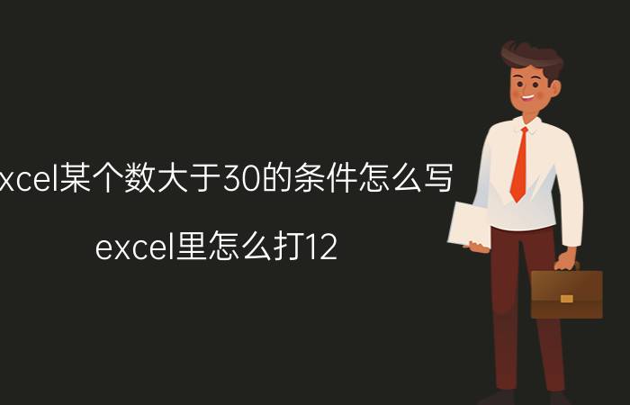 excel某个数大于30的条件怎么写 excel里怎么打12.30？